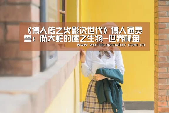 《博人传之火影次世代》博人通灵兽:似大蛇的迷之生物-世界杯盘口(图1) 世界杯买球