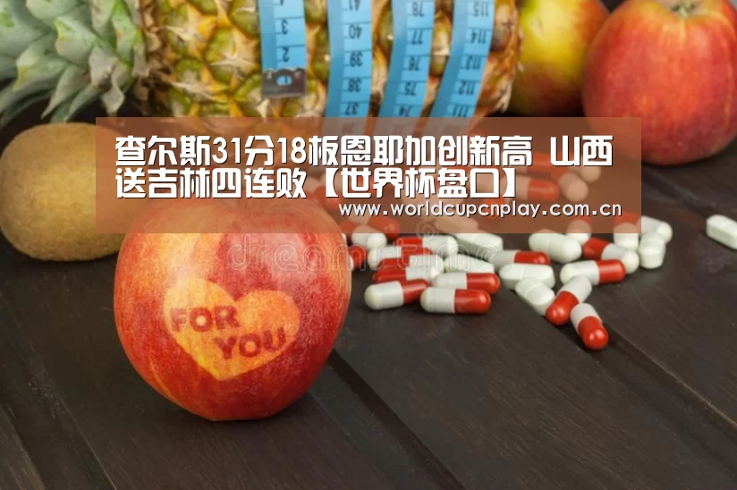 查尔斯31分18板恩耶加创新高 山西送吉林四连败【世界杯盘口】