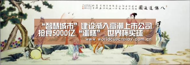 “智慧城市”建设渐入高潮上市公司抢食5000亿“蛋糕”_世界杯买球(图1) 世界杯买球