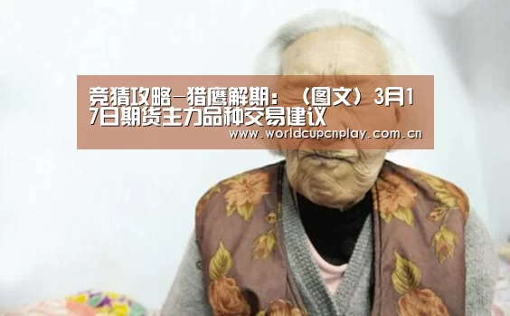 竞猜攻略-猎鹰解期:(图文)3月17日期货主力品种交易建议(图2) 世界杯买球