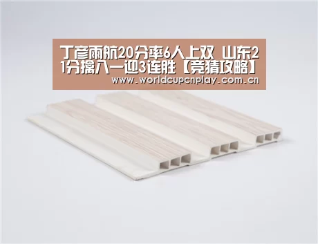 丁彦雨航20分率6人上双 山东21分擒八一迎3连胜【竞猜攻略】(图4) 世界杯盘口