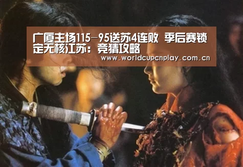广厦主场115-95送苏4连败 季后赛锁定无核江苏:竞猜攻略(图3) 竞猜攻略