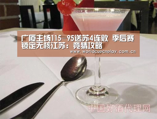 广厦主场115-95送苏4连败 季后赛锁定无核江苏:竞猜攻略(图2) 世界杯买球