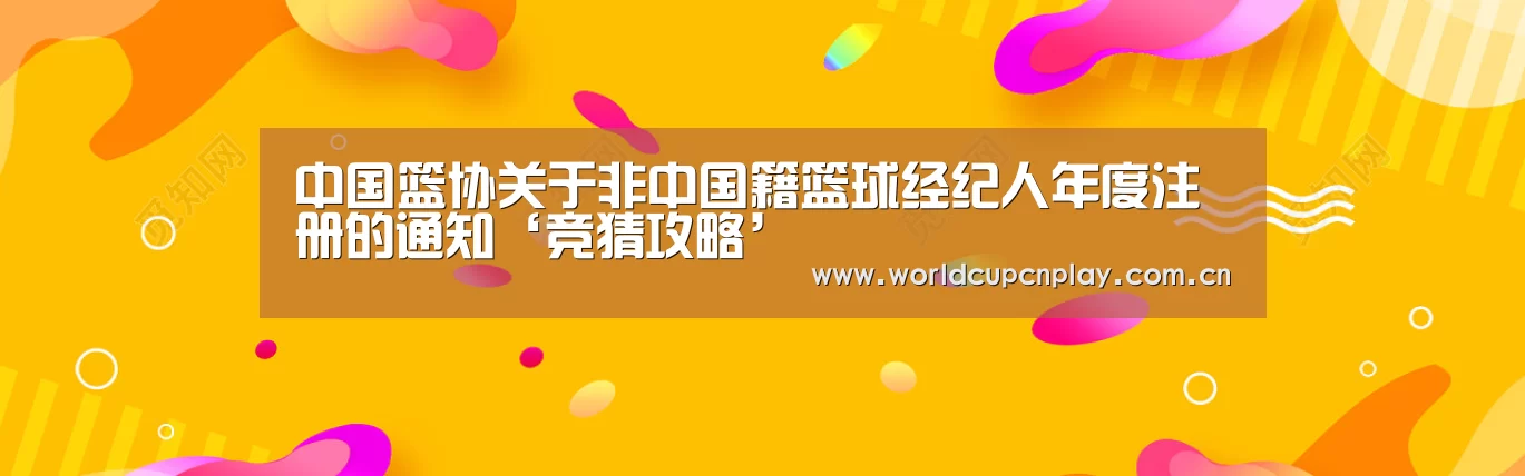 中国篮协关于非中国籍篮球经纪人年度注册的通知‘竞猜攻略’(图4) 世界杯投注