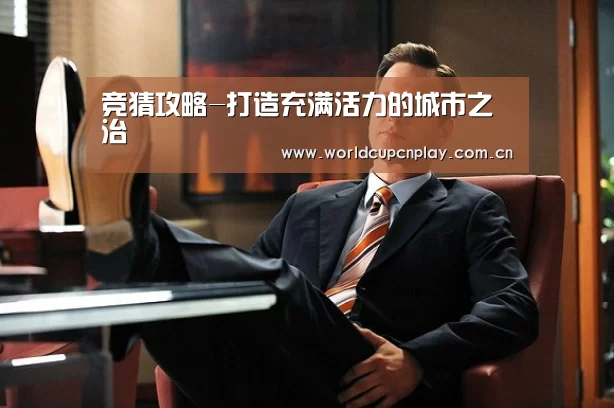 竞猜攻略-打造充满活力的城市之治(图1) 世界杯投注