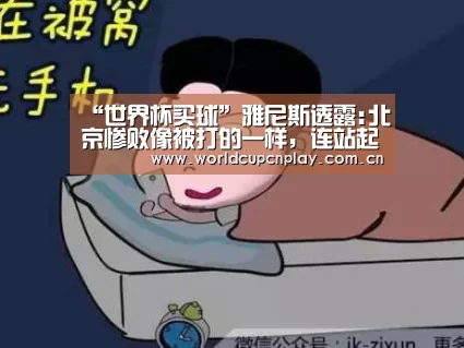 “世界杯买球”雅尼斯透露:北京惨败像被打的一样,连站起来力气都没有(图1) 世界杯买球